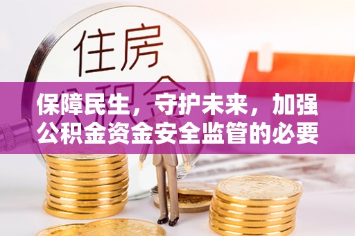 秀屿保障民生，守护未来，加强公积金资金安全监管的必要性与实践