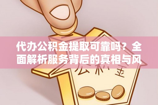 秀屿代办公积金提取可靠吗？全面解析服务背后的真相与风险