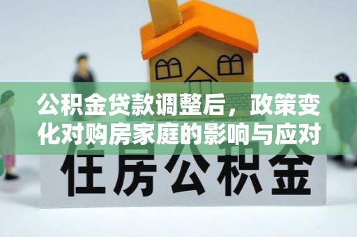 秀屿公积金贷款调整后，政策变化对购房家庭的影响与应对策略