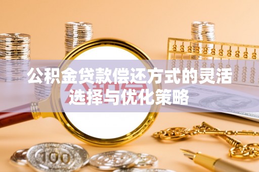 秀屿公积金贷款偿还方式的灵活选择与优化策略