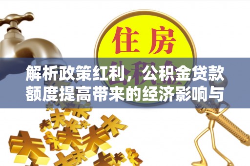 秀屿解析政策红利，公积金贷款额度提高带来的经济影响与生活改变