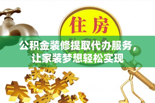 秀屿公积金装修提取代办服务，让家装梦想轻松实现