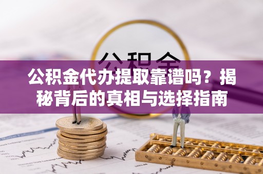 秀屿公积金代办提取靠谱吗？揭秘背后的真相与选择指南