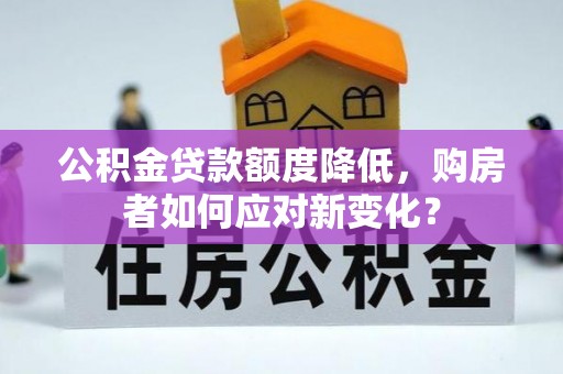 秀屿公积金贷款额度降低，购房者如何应对新变化？
