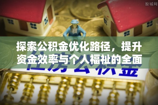 秀屿探索公积金优化路径，提升资金效率与个人福祉的全面解析
