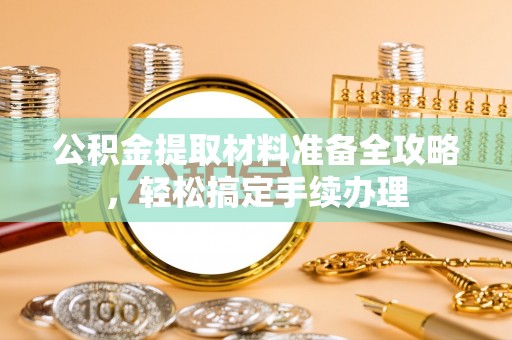 秀屿公积金提取材料准备全攻略，轻松搞定手续办理