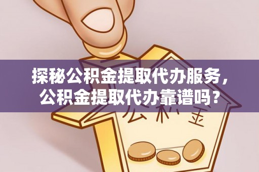 秀屿探秘公积金提取代办服务，公积金提取代办靠谱吗？
