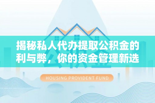 秀屿揭秘私人代办提取公积金的利与弊，你的资金管理新选择