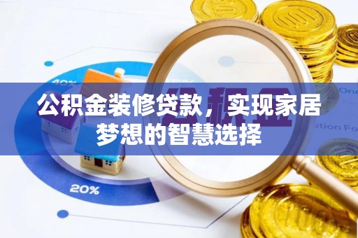 秀屿公积金装修贷款，实现家居梦想的智慧选择