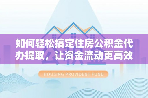 秀屿如何轻松搞定住房公积金代办提取，让资金流动更高效