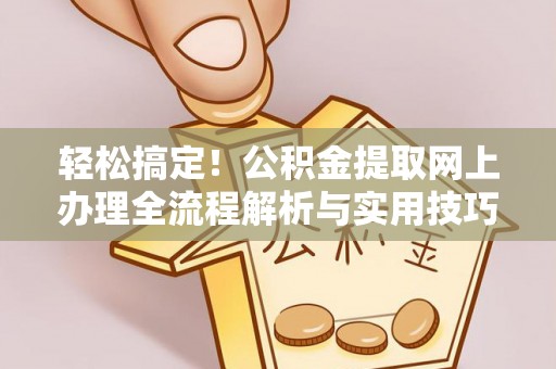 秀屿轻松搞定！公积金提取网上办理全流程解析与实用技巧