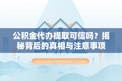 秀屿公积金代办提取可信吗？揭秘背后的真相与注意事项