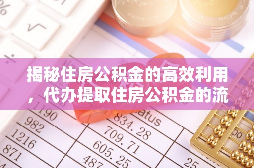 秀屿揭秘住房公积金的高效利用，代办提取住房公积金的流程与技巧