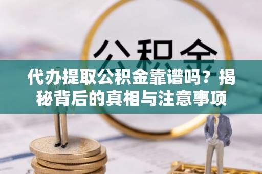 秀屿代办提取公积金靠谱吗？揭秘背后的真相与注意事项