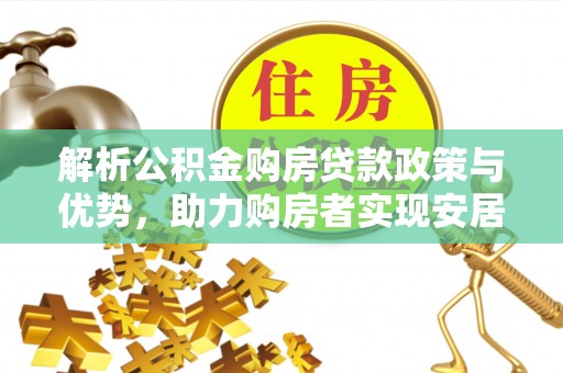 秀屿解析公积金购房贷款政策与优势，助力购房者实现安居梦想