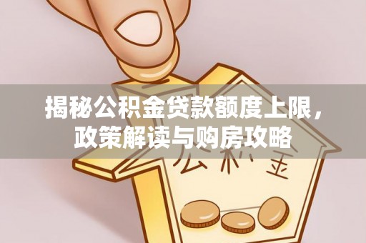 秀屿揭秘公积金贷款额度上限，政策解读与购房攻略