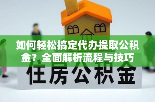 秀屿如何轻松搞定代办提取公积金？全面解析流程与技巧
