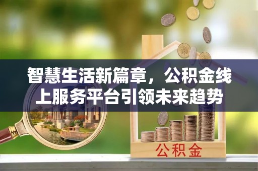 秀屿智慧生活新篇章，公积金线上服务平台引领未来趋势