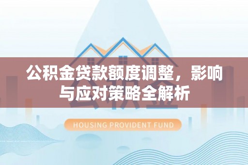 秀屿公积金贷款额度调整，影响与应对策略全解析