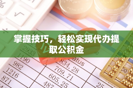 秀屿掌握技巧，轻松实现代办提取公积金