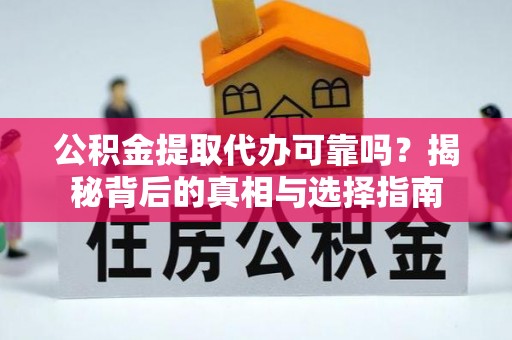 秀屿公积金提取代办可靠吗？揭秘背后的真相与选择指南