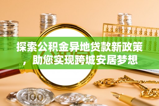 秀屿探索公积金异地贷款新政策，助您实现跨城安居梦想