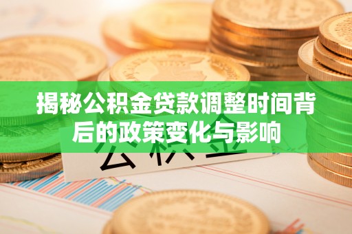 秀屿揭秘公积金贷款调整时间背后的政策变化与影响