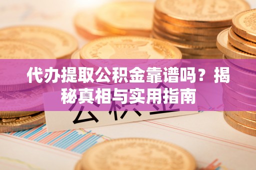 秀屿代办提取公积金靠谱吗？揭秘真相与实用指南