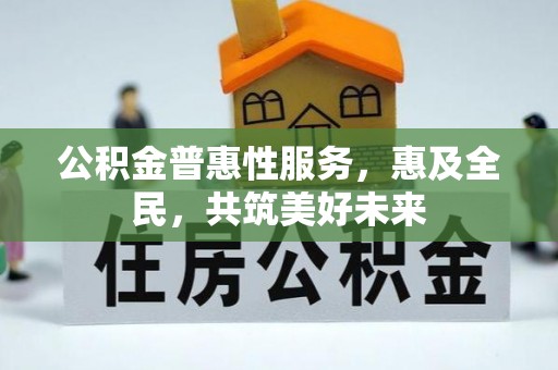 秀屿公积金普惠性服务，惠及全民，共筑美好未来
