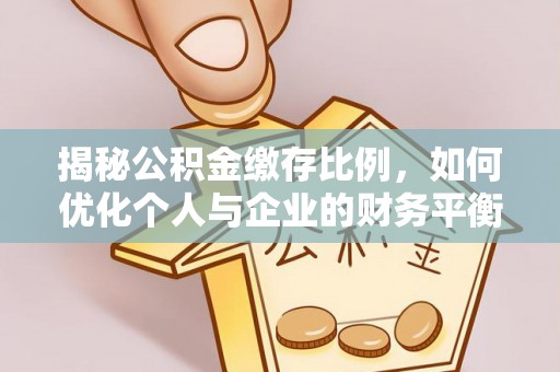 秀屿揭秘公积金缴存比例，如何优化个人与企业的财务平衡