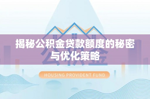 秀屿揭秘公积金贷款额度的秘密与优化策略
