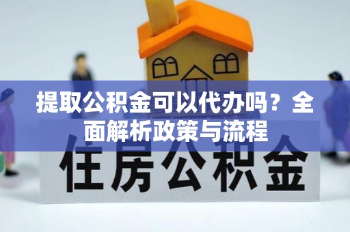 秀屿提取公积金可以代办吗？全面解析政策与流程