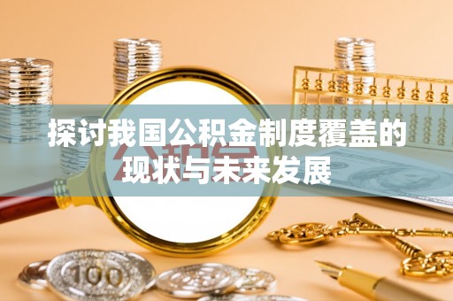 秀屿探讨我国公积金制度覆盖的现状与未来发展
