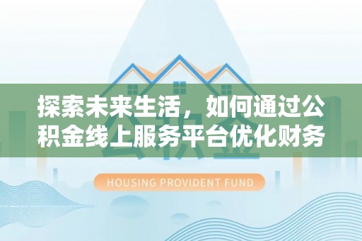 秀屿探索未来生活，如何通过公积金线上服务平台优化财务管理
