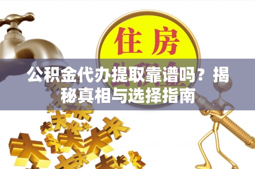 秀屿公积金代办提取靠谱吗？揭秘真相与选择指南