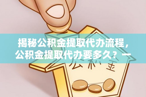 秀屿揭秘公积金提取代办流程，公积金提取代办要多久？一文读懂