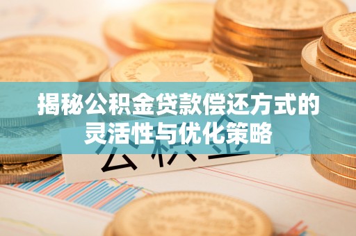 秀屿揭秘公积金贷款偿还方式的灵活性与优化策略