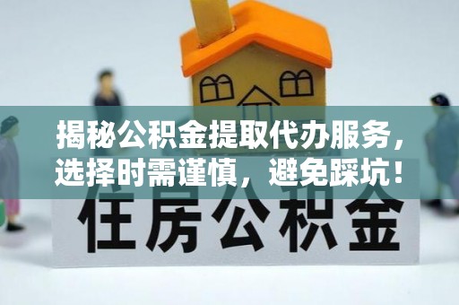 秀屿揭秘公积金提取代办服务，选择时需谨慎，避免踩坑！