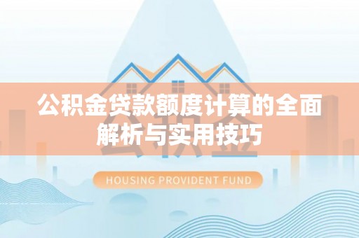 秀屿公积金贷款额度计算的全面解析与实用技巧