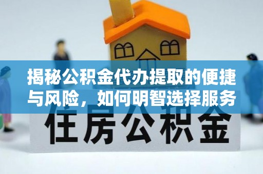 秀屿揭秘公积金代办提取的便捷与风险，如何明智选择服务？