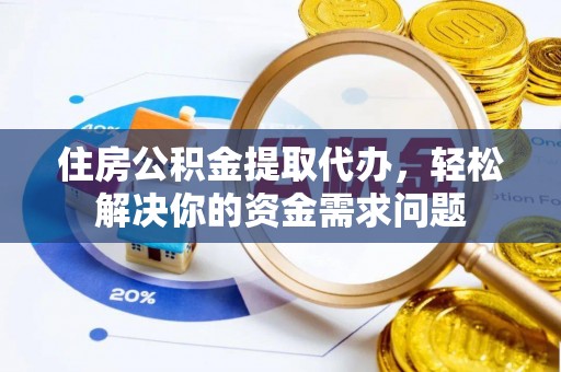 秀屿住房公积金提取代办，轻松解决你的资金需求问题