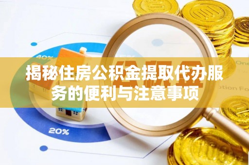 秀屿揭秘住房公积金提取代办服务的便利与注意事项