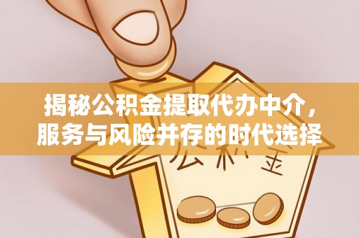 秀屿揭秘公积金提取代办中介，服务与风险并存的时代选择