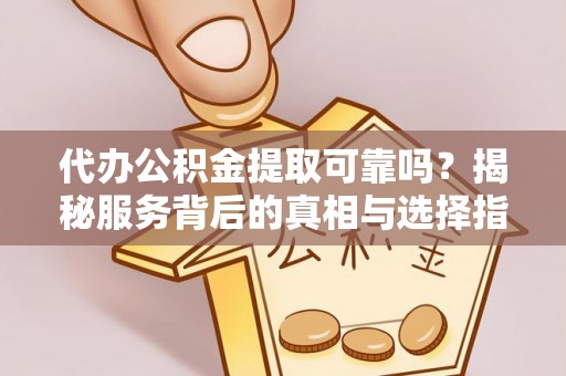 秀屿代办公积金提取可靠吗？揭秘服务背后的真相与选择指南