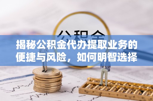 秀屿揭秘公积金代办提取业务的便捷与风险，如何明智选择？