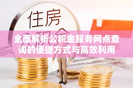 秀屿全面解析公积金服务网点查询的便捷方式与高效利用