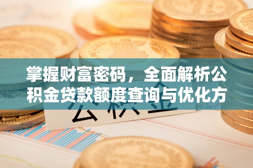 秀屿掌握财富密码，全面解析公积金贷款额度查询与优化方案