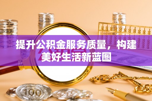 秀屿提升公积金服务质量，构建美好生活新蓝图