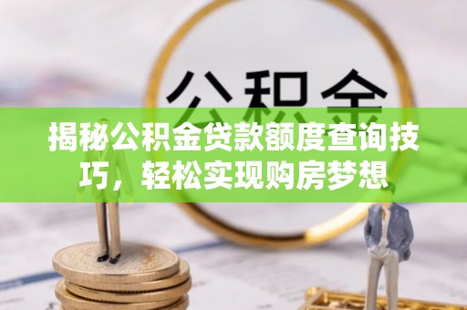 秀屿揭秘公积金贷款额度查询技巧，轻松实现购房梦想