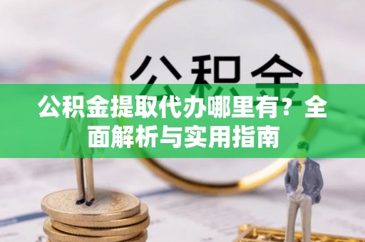 秀屿公积金提取代办哪里有？全面解析与实用指南